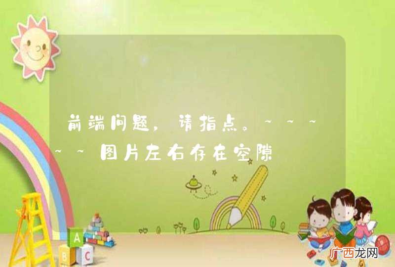 前端问题，请指点。~~~~~图片左右存在空隙