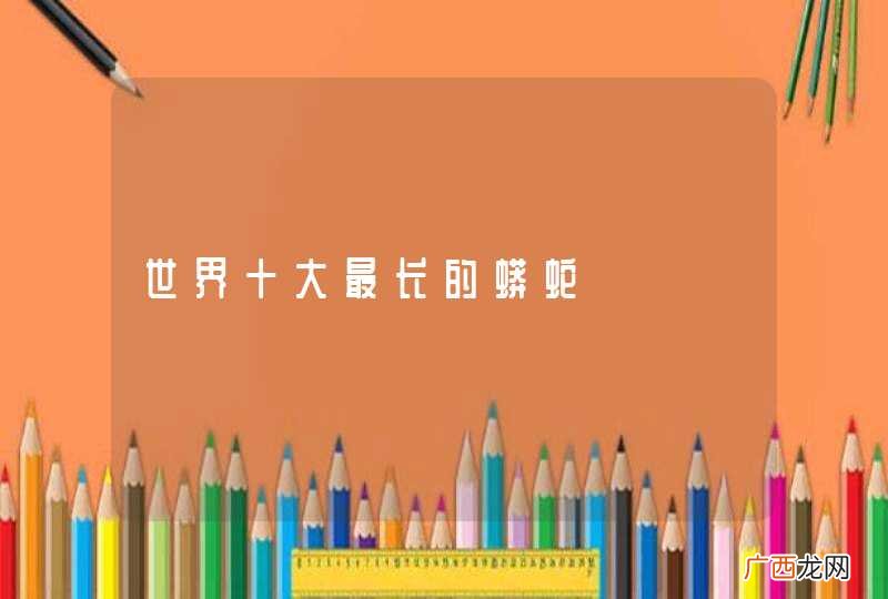 世界十大最长的蟒蛇