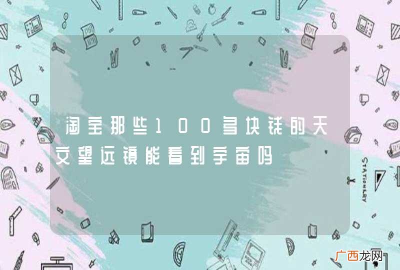 淘宝那些100多块钱的天文望远镜能看到宇宙吗