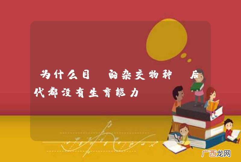 为什么目前的杂交物种，后代都没有生育能力？