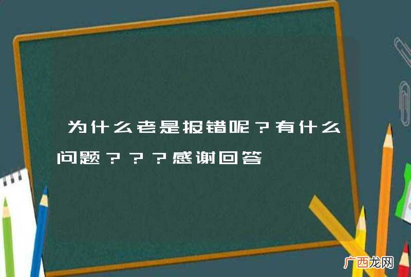 为什么老是报错呢？有什么问题？？？感谢回答