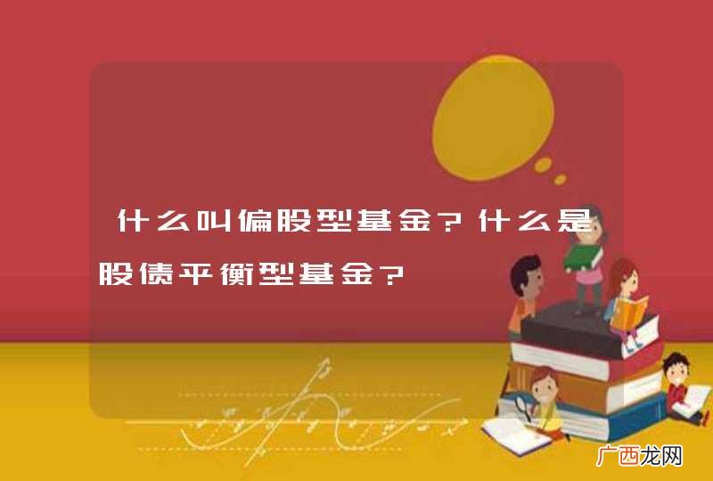 什么叫偏股型基金?什么是股债平衡型基金?