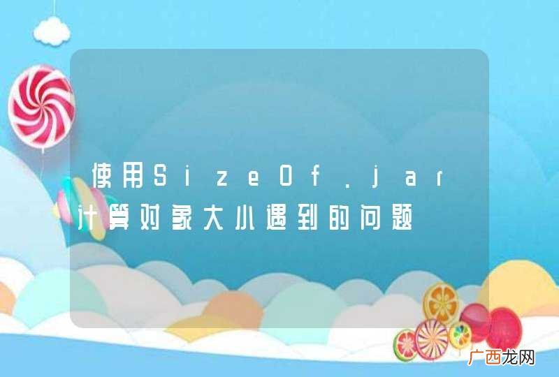 使用SizeOf.jar计算对象大小遇到的问题