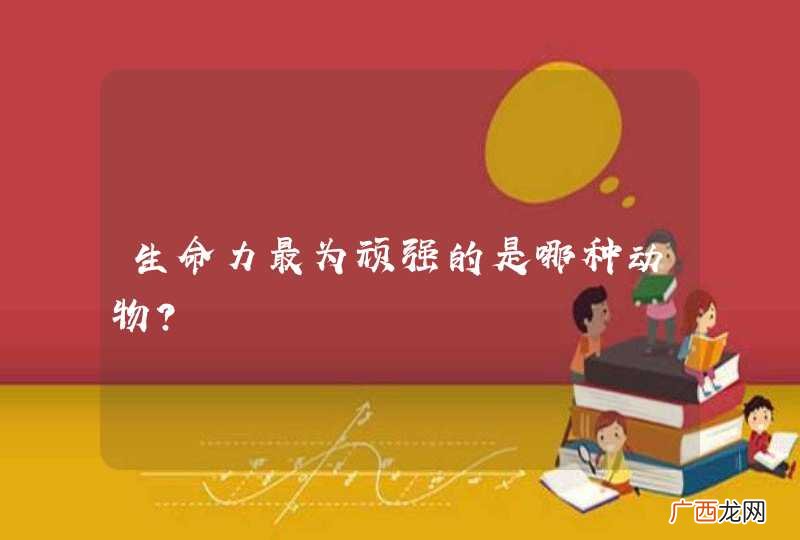 生命力最为顽强的是哪种动物？