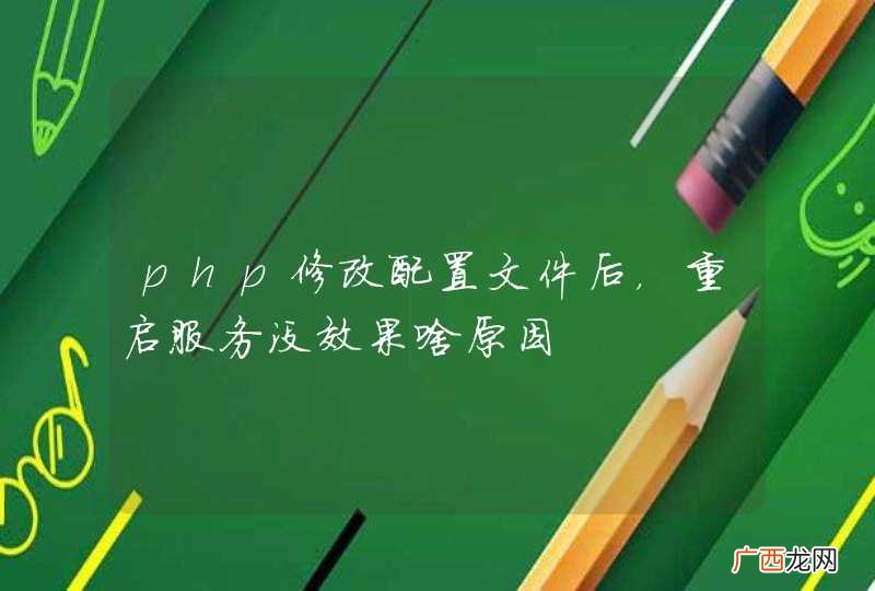 php修改配置文件后，重启服务没效果啥原因