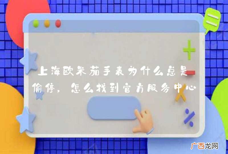 上海欧米茄手表为什么总是偷停，怎么找到官方服务中心？