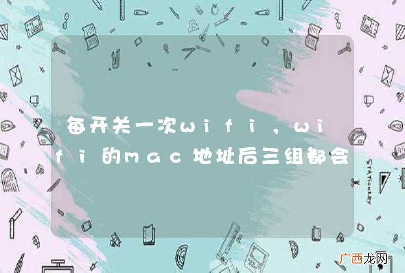 每开关一次wifi，wifi的mac地址后三组都会自动变更，具体是在哪里设置的？如何在动态更改和静态固定之间随意切换？