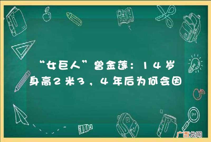 “女巨人”曾金莲：14岁身高2米3，4年后为何会因“身高特长”离世？