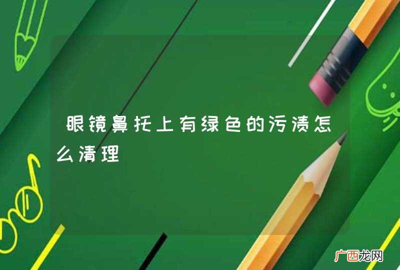 眼镜鼻托上有绿色的污渍怎么清理