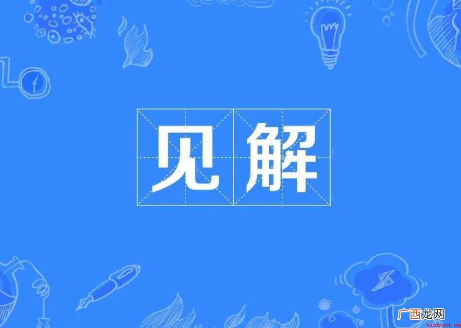 钱钟书先生博览群书,他写的文章思路开阔,见解精辟 见解是什么意思