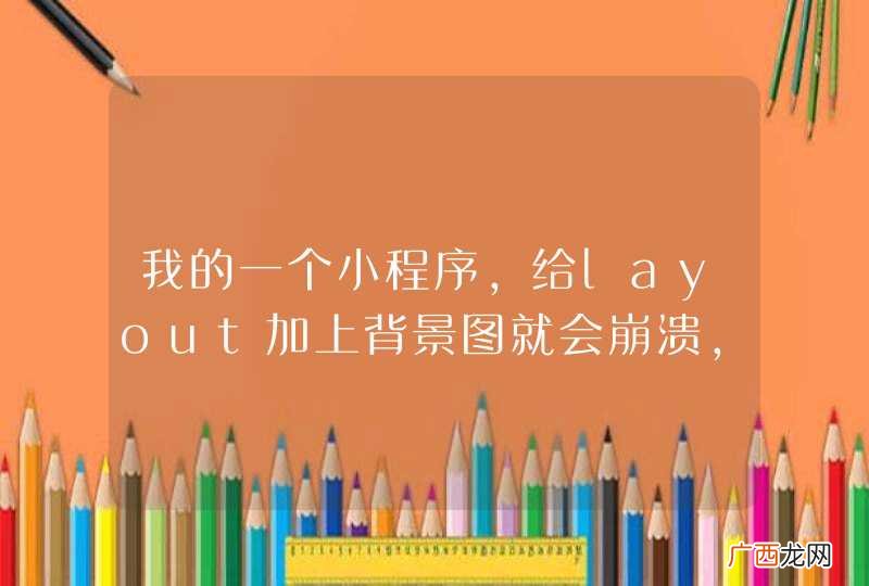 我的一个小程序，给layout加上背景图就会崩溃，显示应用程序已停止