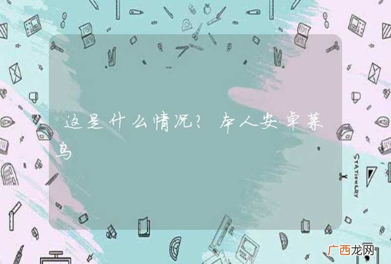 这是什么情况？本人安卓菜鸟
