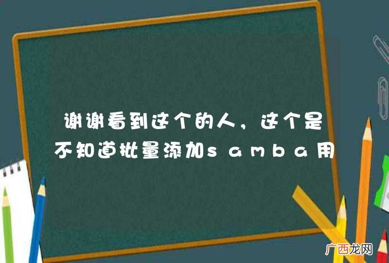 谢谢看到这个的人，这个是不知道批量添加samba用户的新人