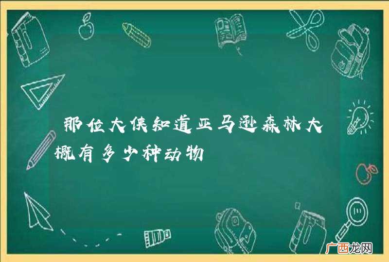 那位大侠知道亚马逊森林大概有多少种动物