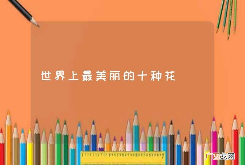 世界上最美丽的十种花