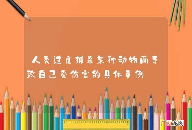 人类过度捕杀某种动物而导致自己受伤害的具体事例