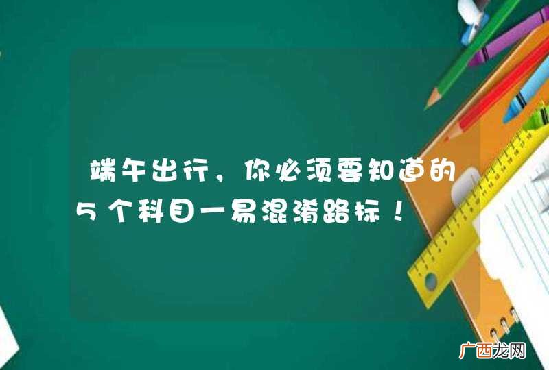 端午出行，你必须要知道的5个科目一易混淆路标！