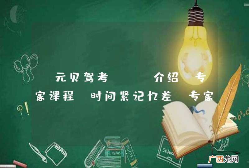 【元贝驾考VIP介绍-专家课程】时间紧记忆差，专家课程助你解锁快速拿证技巧~