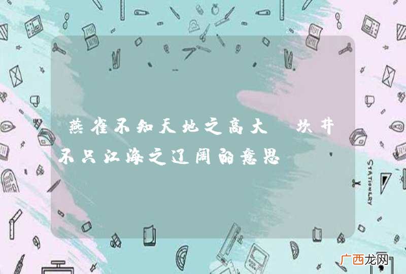 燕雀不知天地之高大,坎井不只江海之辽阔的意思