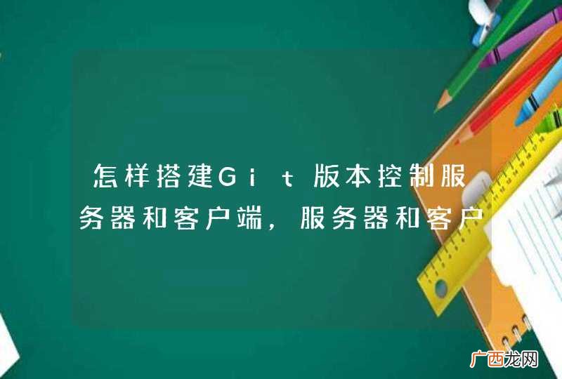怎样搭建Git版本控制服务器和客户端，服务器和客户端分别在不同的电脑上。