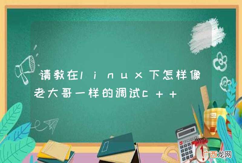 请教在linux下怎样像老大哥一样的调试c++
