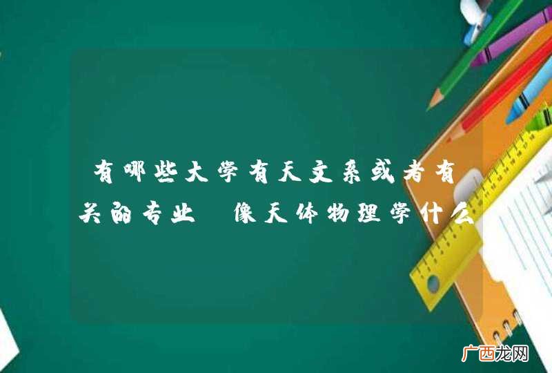 有哪些大学有天文系或者有关的专业，像天体物理学什么的，一本院校