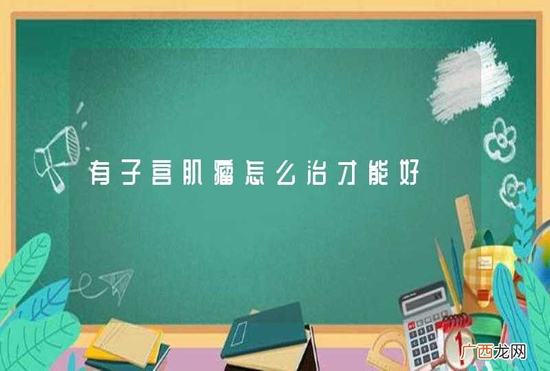 有子宫肌瘤怎么治才能好