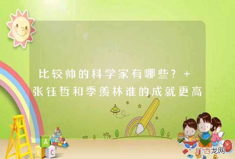 比较帅的科学家有哪些？ 张钰哲和季羡林谁的成就更高？