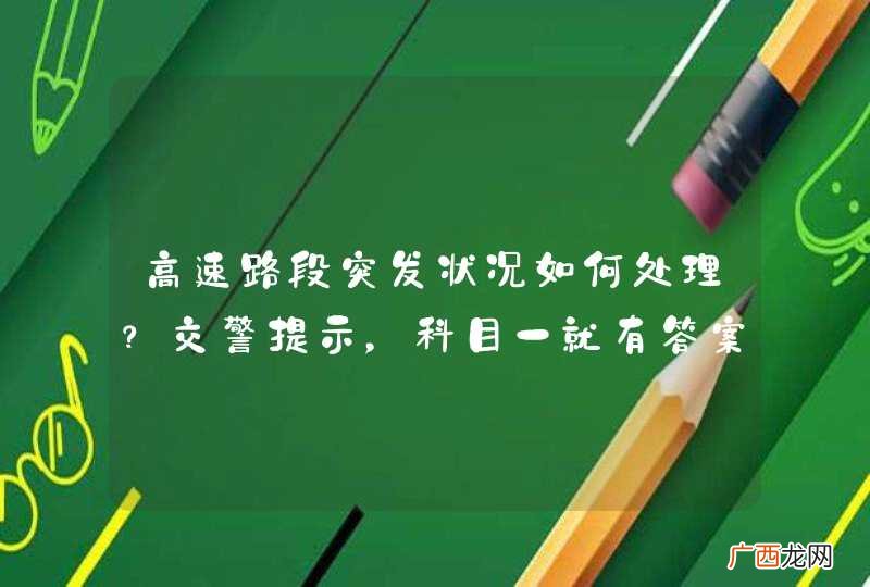 高速路段突发状况如何处理?交警提示,科目一就有答案!