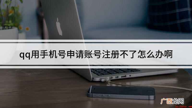 qq用手机号申请账号注册不了怎么办啊