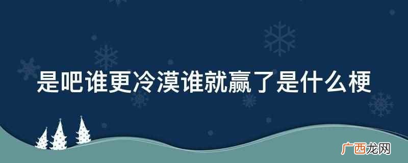 好像现在谁更冷漠谁就赢了意思 是吧谁更冷漠谁就赢了什么梗