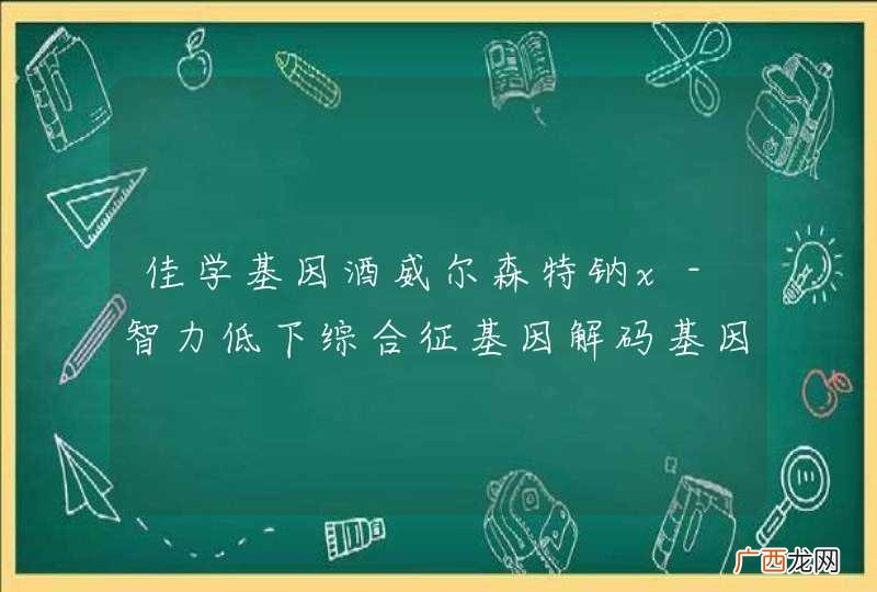 佳学基因酒威尔森特钠x-智力低下综合征基因解码基因检测是不是分析所有可能导致该病的基因？