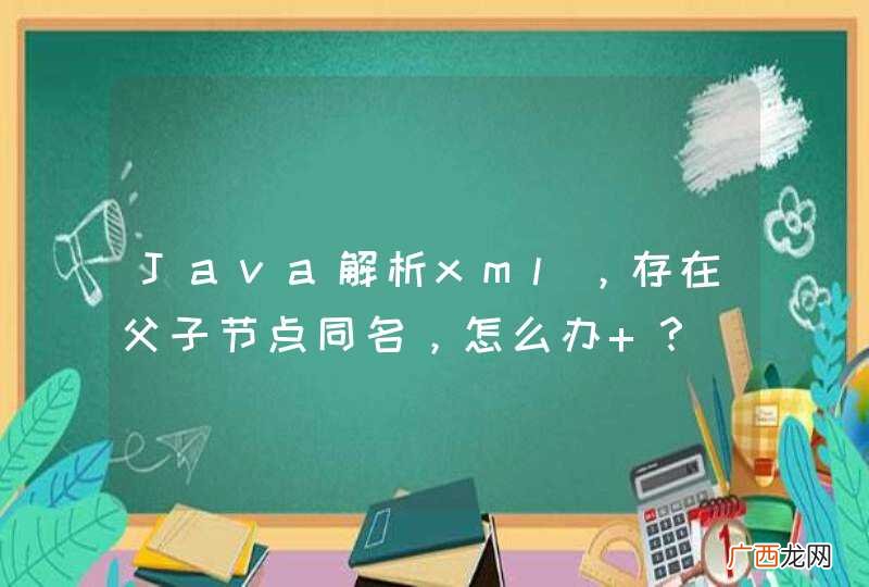 Java解析xml，存在父子节点同名，怎么办 ？
