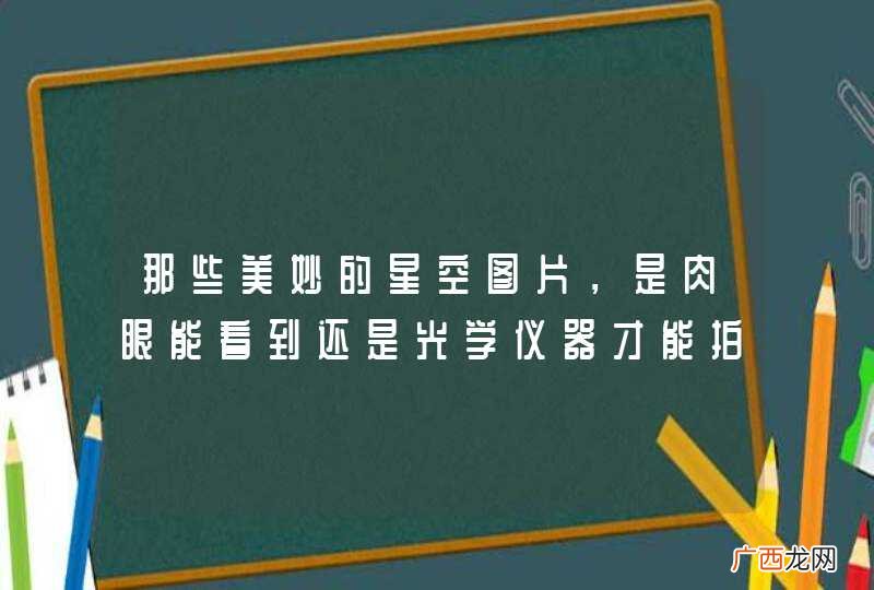那些美妙的星空图片，是肉眼能看到还是光学仪器才能拍摄，还是PS的？