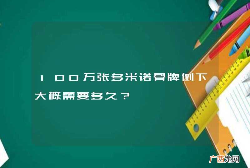 100万张多米诺骨牌倒下大概需要多久？