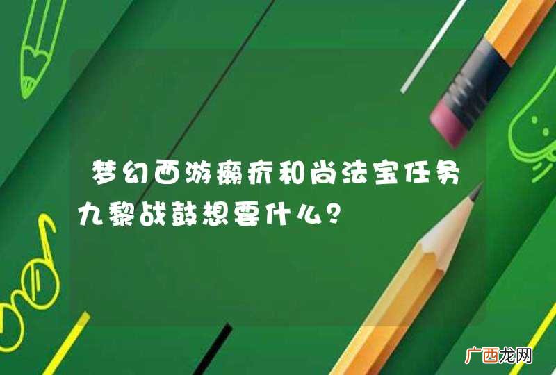 梦幻西游癞疥和尚法宝任务九黎战鼓想要什么?