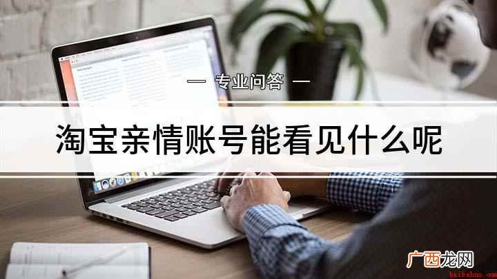 淘宝亲情账号能看见什么 淘宝亲情账号能看见什么呢