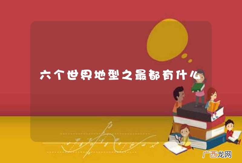 六个世界地型之最都有什么