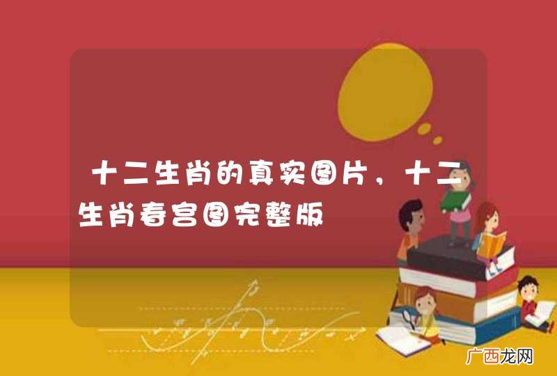 十二生肖的真实图片，十二生肖春宫图完整版