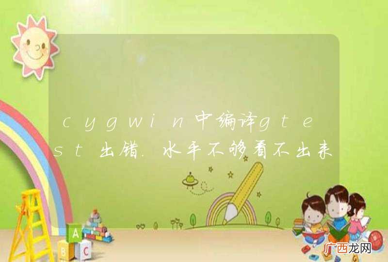 cygwin中编译gtest出错.水平不够看不出来问题,望大神指导.