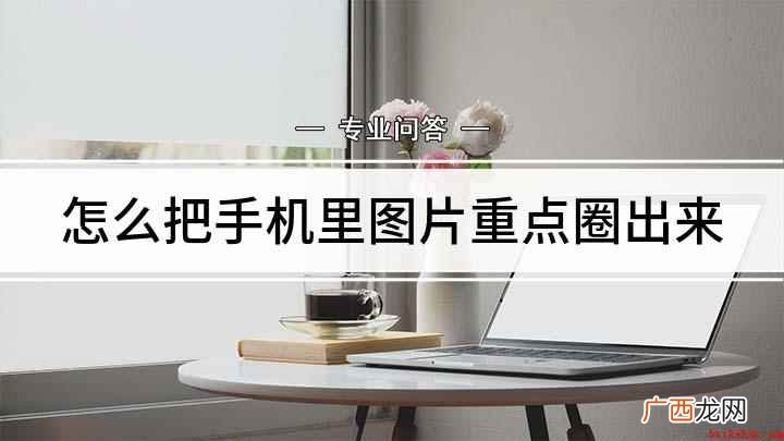 手机图片圈出重点的方法 怎么把手机里图片重点圈出来