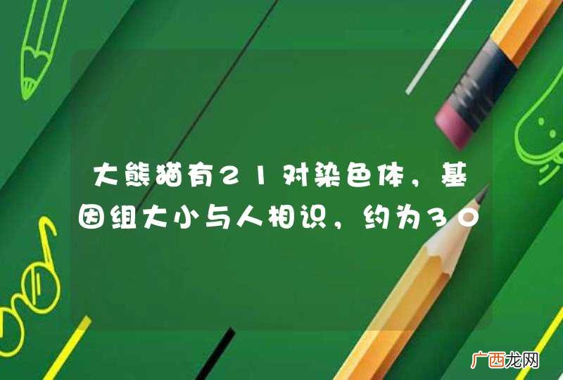 大熊猫有21对染色体，基因组大小与人相识，约为30亿个碱基对，包含2-3万个基因