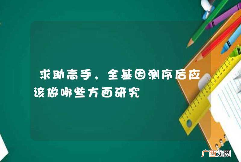 求助高手，全基因测序后应该做哪些方面研究