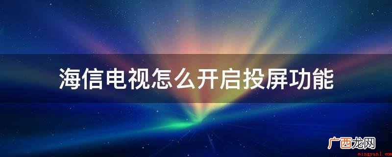 海信电视怎么开启投屏作用 海信电视怎么开启投屏功能