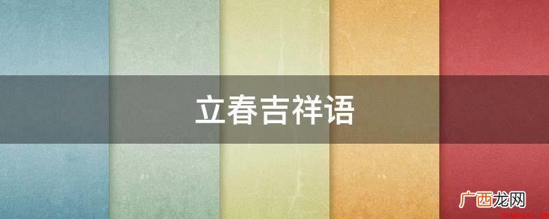 春日临,温暖馨;山水风景绿,早燕归。 立春吉祥语