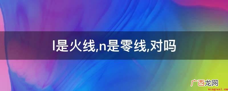 三相发电机 L是neutral的首字母表示中性线即零线 l是火线,n是零线,对吗?