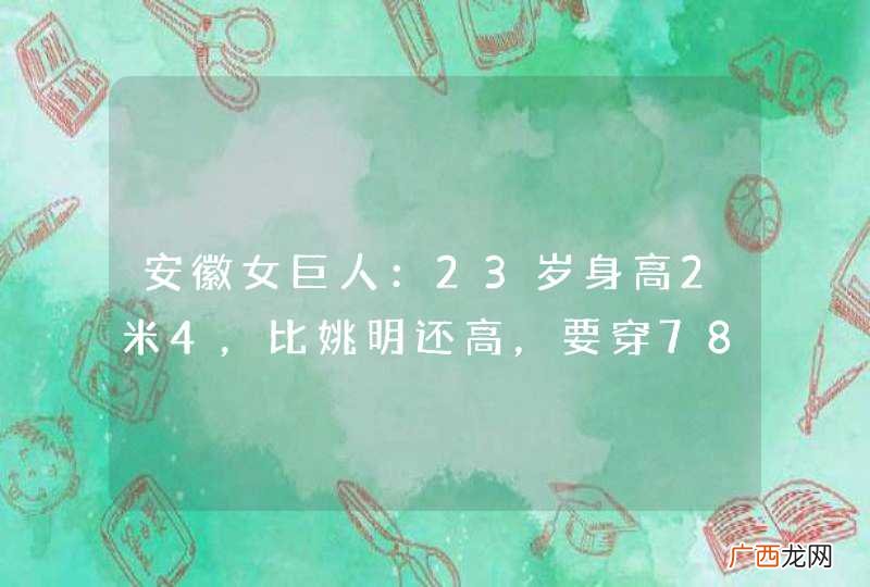 安徽女巨人：23岁身高2米4，比姚明还高，要穿78码的定制鞋子