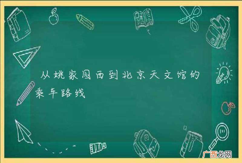 从姚家园西到北京天文馆的乘车路线