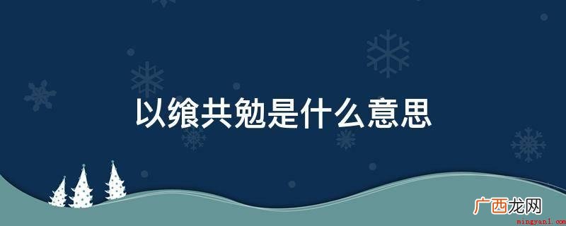 “飨”字才把“用餐”的本义保存出来了 以飨共勉是什么意思