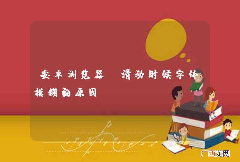 安卓浏览器 滑动时候字体模糊的原因